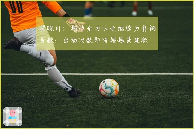 翟晓川：期待全力以赴继续为首钢贡献，出场次数即将超越易建联