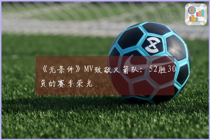 《无条件》MV致敬火箭队：52胜30负的赛季荣光