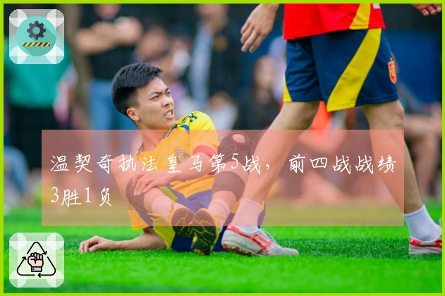 温契奇执法皇马第5战，前四战战绩3胜1负