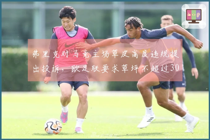 弗里克对马竞主场草皮高度违规提出投诉，欧足联要求草坪不超过30毫米