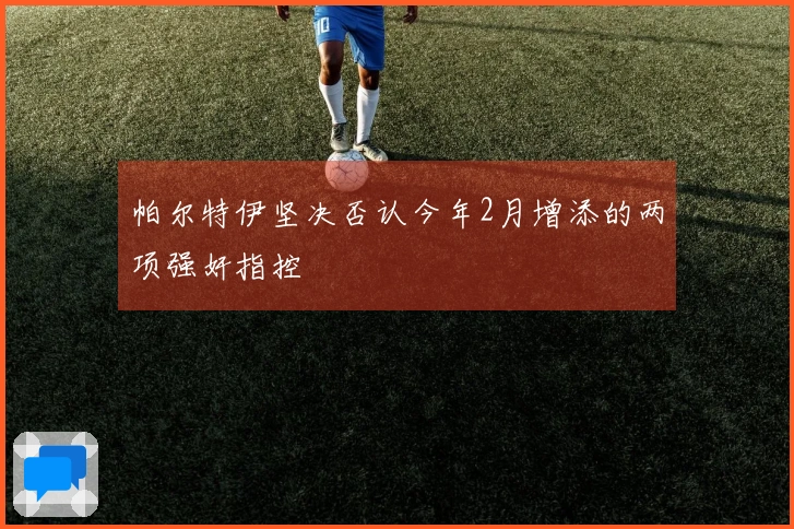 帕尔特伊坚决否认今年2月增添的两项强奸指控