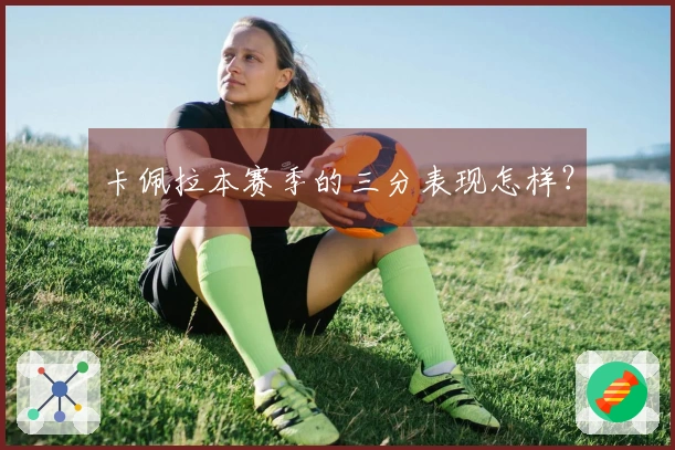 卡佩拉本赛季的三分表现怎样？
