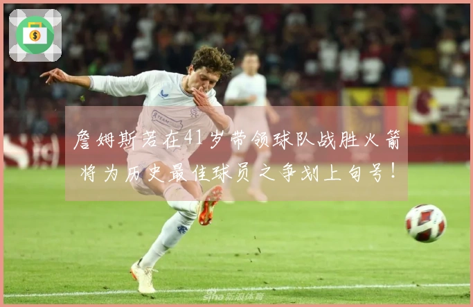 詹姆斯若在41岁带领球队战胜火箭 将为历史最佳球员之争划上句号！
