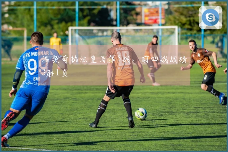 温契奇执法皇马第5战，前四战战绩3胜1负