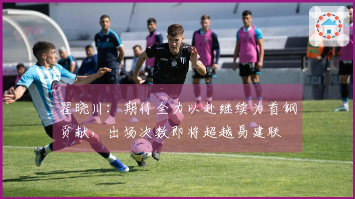 翟晓川：期待全力以赴继续为首钢贡献，出场次数即将超越易建联