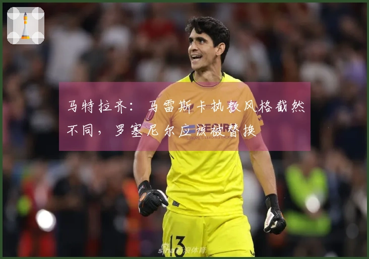 马特拉齐：马雷斯卡执教风格截然不同，罗塞尼尔应该被替换