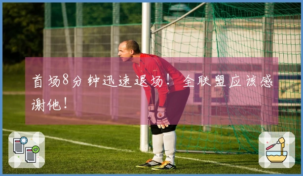 首场8分钟迅速退场！全联盟应该感谢他！