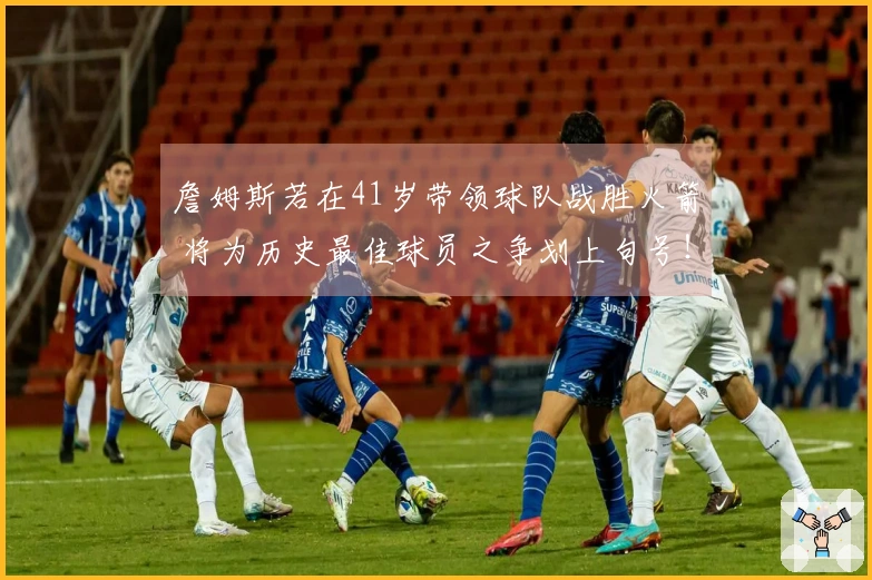 詹姆斯若在41岁带领球队战胜火箭 将为历史最佳球员之争划上句号！
