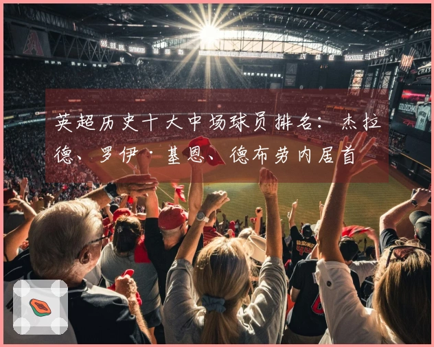 英超历史十大中场球员排名：杰拉德、罗伊·基恩、德布劳内居首