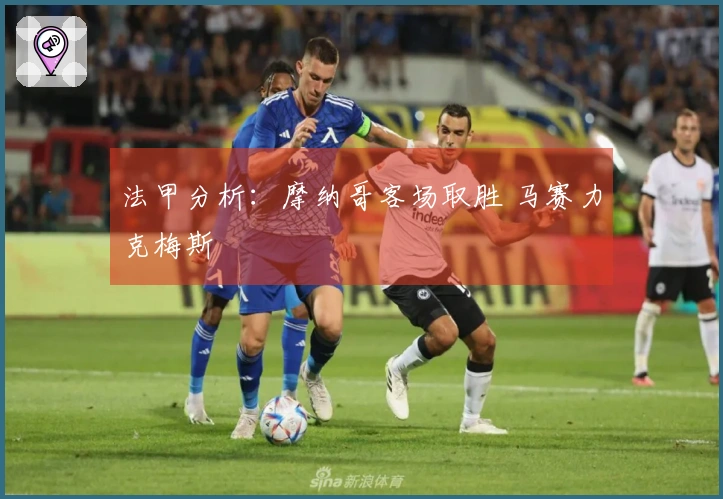 法甲分析：摩纳哥客场取胜 马赛力克梅斯