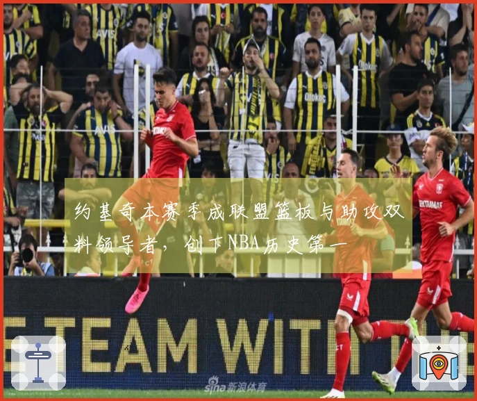 约基奇本赛季成联盟篮板与助攻双料领导者，创下NBA历史第一