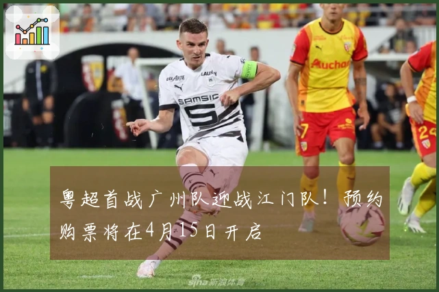 粤超首战广州队迎战江门队！预约购票将在4月15日开启